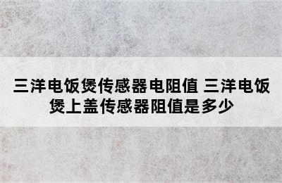 三洋电饭煲传感器电阻值 三洋电饭煲上盖传感器阻值是多少